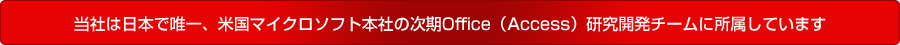 当社日本で唯一、米マイクロソフト本社の次期Office（Access）研究開発チームに入っています