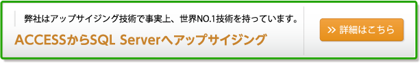 ACCESSからSQL Serverへアップサイジング（詳細はこちら）