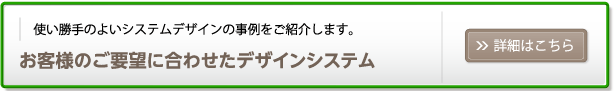 お客様のご要望に合わせたデザインシステム（詳細はこちら）