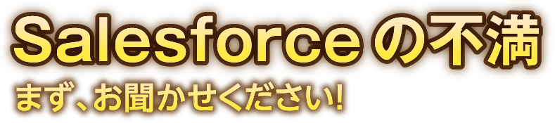 Salesforceの不満　まず、お聞かせください！