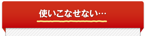 使いこなせない…