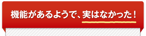 機能があるようで、実はなかった！